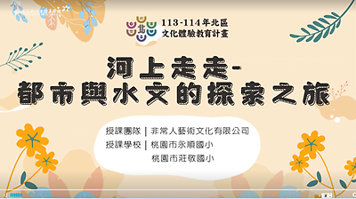113年北區文化體驗教育計畫【非常人藝術文化有限公司】河上走走-都市與水文的探索之旅--文化體驗內容研發類